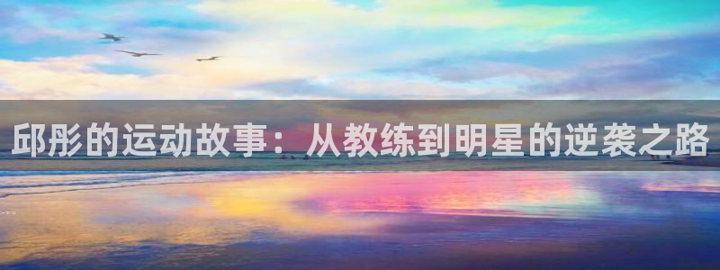 邱彤的运动故事：从教练到明星的逆袭之路